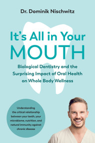 It's All in Your Mouth (Biological Dentistry and the Surprising Impact of Oral Health on Whole Body Wellness) by Dominik Nischwitz, 9781603589543