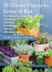 30 Great Plants to Grow and Eat (The Vertical Veg Guide to Container Gardening for Healthy, Tasty and Affordable Meals) by Mark Ridsdill Smith, 9781645023319