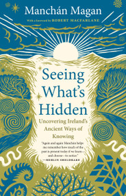 Seeing What's Hidden (Uncovering Ireland's Ancient Ways of Knowing) by Manchán Magan, Robert Macfarlane, Merlin Sheldrake, 9781645025139