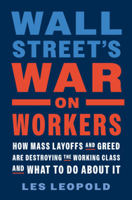 Wall Street's War on Workers (How Mass Layoffs and Greed Are Destroying the Working Class and What to Do About It) by Les Leopold, 9781645022336