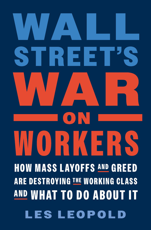 Wall Street's War on Workers (How Mass Layoffs and Greed Are Destroying the Working Class and What to Do About It) by Les Leopold, 9781645022336