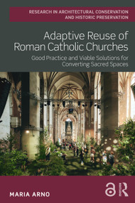 Adaptive Reuse of Roman Catholic Churches (Good Practice and Viable Solutions for Converting Sacred Spaces) by Maria Arno, 9781032883007