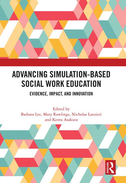 Advancing Simulation-Based Social Work Education (Evidence, Impact, and Innovation) by Barbara Lee, Mary Rawlings, Nicholas Lanzieri, Kenta Asakura, 9781041290025