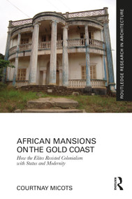 African Mansions on the Gold Coast (How the Elites Resisted Colonialism with Status and Modernity) by Courtnay Micots, 9781032733098