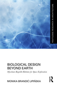 Biological Design Beyond Earth (Mycelium-Regolith Habitats for Space Exploration) by Monika Brandić Lipińska, 9781041147916