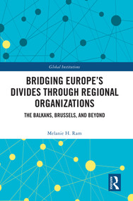 Bridging Europe's Divides through Regional Organizations (The Balkans, Brussels, and Beyond) by Melanie H. Ram, 9781032906812