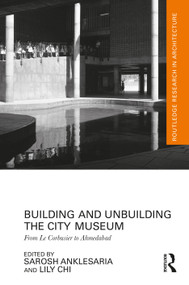 Building and Unbuilding the City Museum (From Le Corbusier to Ahmedabad) by Sarosh Anklesaria, Lily Chi, 9781032973586