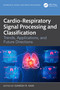 Cardio-Respiratory Signal Processing and Classification (Trends, Applications, and Future Directions) by Ganesh R. Naik, 9781032797038