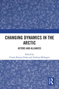 Changing Dynamics in the Arctic (Actors and Alliances) by Uttam Kumar Sinha, Andreas Østhagen, 9781041226895