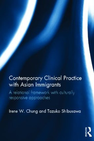 Contemporary Clinical Practice with Asian Immigrants (A Relational Framework with Culturally Responsive Approaches) by Irene Chung, Tazuko Shibusawa, 9780415783422