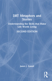 DBT Metaphors and Stories (Understanding the Skills that Make Life Worth Living) by James J. Esmail, 9781041066996