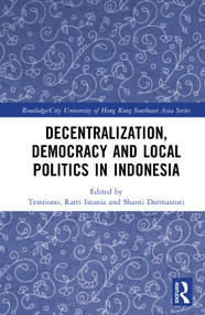 Decentralization, Democracy and Local Politics in Indonesia by Testriono, Ratri Istania, Shanti Darmastuti, 9781041218234