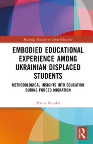 Embodied Educational Experience Among Ukrainian Displaced Students (Methodological Insights into Education During Forced Migration) by Mariia Vitrukh, 9781032803227
