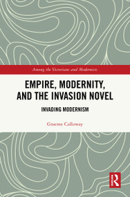 Empire, Modernity, and the Invasion Novel (Invading Modernism) by Graeme Calloway, 9781032758602