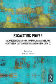 Excavating Power (Archaeological Labour, Imperial Narratives, and Identities in Eastern Mediterranean (19th-20th c.)) by Simona Troilo, 9781041237853