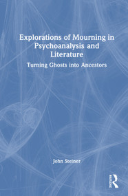 Explorations of Mourning in Psychoanalysis and Literature (Turning Ghosts into Ancestors) by John Steiner, 9781041212195