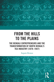 From the Hills to the Plains (The Bengali Entrepreneurs and the transformation of North Bengal's Tea Industry (1879 - 1947)) by Supam Biswas, 9781041234906