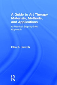 A Guide to Art Therapy Materials, Methods, and Applications (A Practical Step-by-Step Approach) by Ellen G. Horovitz, 9781138209411