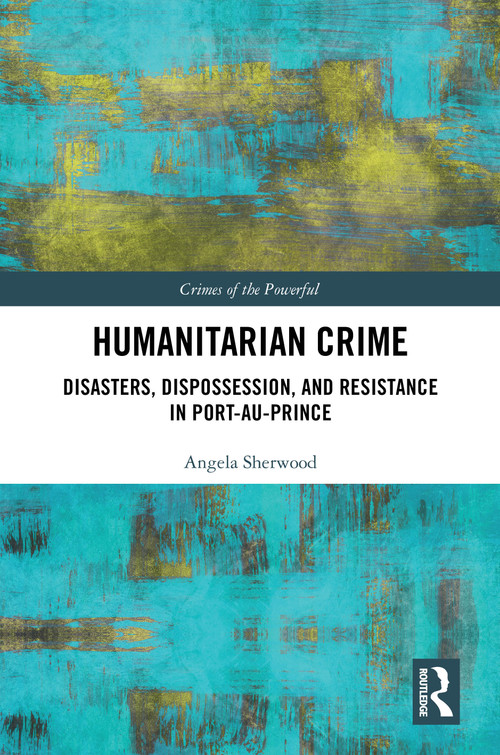 Humanitarian Crime (Disasters, Dispossession, and Resistance in Port-au-Prince) by Angela Sherwood, 9781032750736