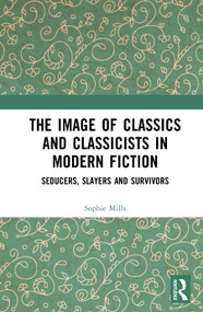 The Image of Classics and Classicists in Modern Fiction (Seducers, Slayers and Survivors) by Sophie Mills, 9781032256993