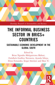 The Informal Business Sector in BRICS+ Countries (Sustainable Economic Development in the Global South) by Brian Ngwako Mokgatetswa Mahosi, Fulufhelo Godfrey Netswera, Ayanda Sibiya, Elton Fernandes, Sergei Smirnov, Shen Yi, 9781032949970