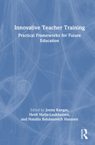 Innovative Teacher Training (Practical Frameworks for Future Education) by Jonna Kangas, Heidi Harju-Luukkainen, Natallia Bahdanovich Hanssen, 9781032965512