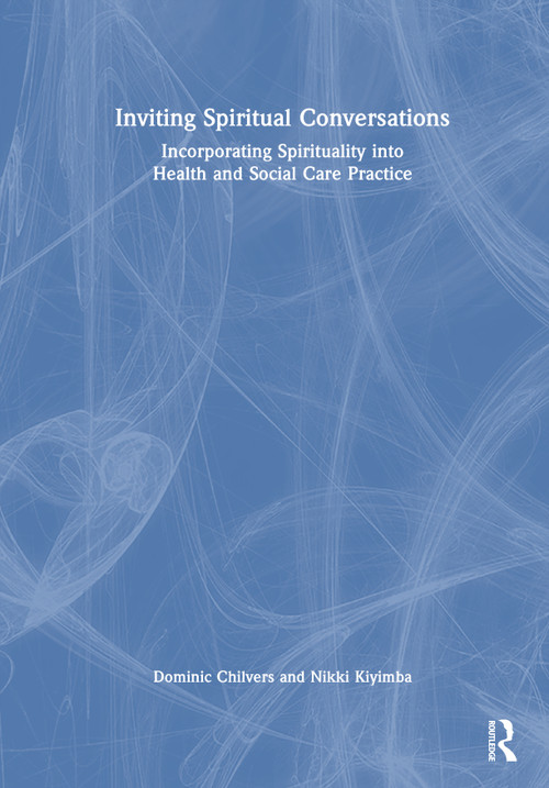 Inviting Spiritual Conversations (Incorporating Spirituality into Health and Social Care Practice) by Dominic Chilvers, Nikki Kiyimba, 9781032109787