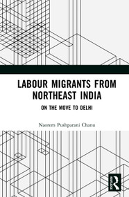 Labour Migrants from Northeast India (On the Move to Delhi) by Naorem Pushparani Chanu, 9781041010562