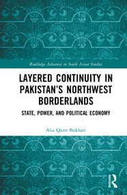 Layered Continuity in Pakistan's Northwest Borderlands (State, Power, and Political Economy) by Alia Qaim Bukhari, 9781032406664