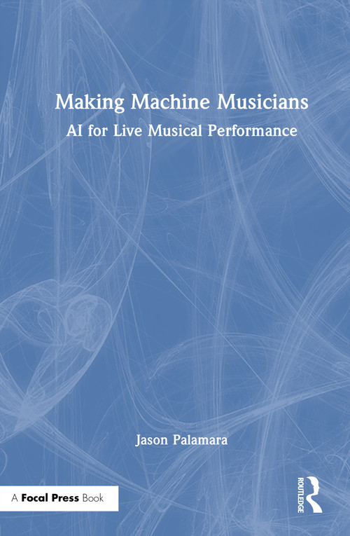 Making Machine Musicians (AI for Live Musical Performance) by Jason Palamara, 9781032877426
