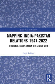 Mapping India-Pakistan Relations 1947-2022 (Conflict, Cooperation or Status Quo) by Sujit Lahiry, 9781032573922