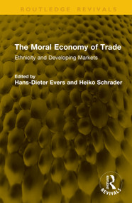 The Moral Economy of Trade (Ethnicity and Developing Markets) by Hans-Dieter Evers, Heiko Schrader, 9781041276852