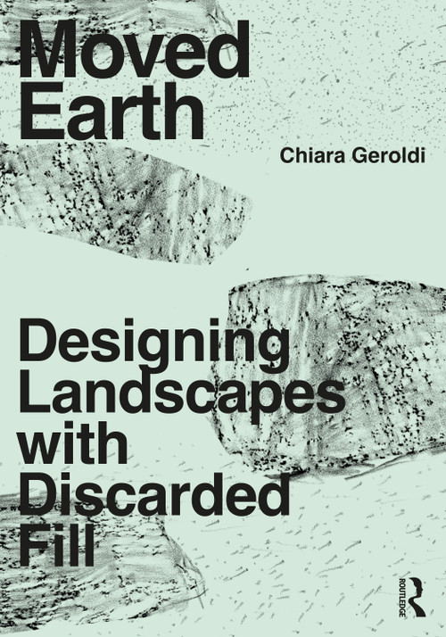 Moved Earth (Designing Landscapes with Discarded Fill) by Chiara Geroldi, 9780367420949