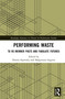 Performing Waste (To Re-member Pasts and Fabulate Futures) by Dorota Sajewska, Małgorzata Sugiera, 9781041020813