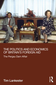 The Politics and Economics of Britain's Foreign Aid (The Pergau Dam Affair) by Tim Lankester, 9780415529525