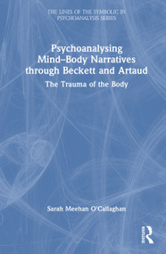 Psychoanalysing Mind-Body Narratives through Beckett and Artaud (The Trauma of the Body) by Sarah Meehan O'Callaghan, 9781032834979