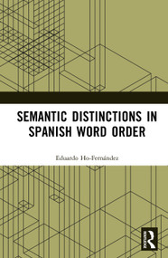 Semantic Distinctions in Spanish Word Order by Eduardo Ho-Fernández, 9781032753461