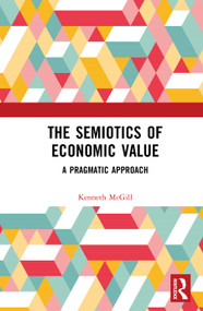 The Semiotics of Economic Value (A Pragmatic Approach) by Kenneth McGill, 9780367761578