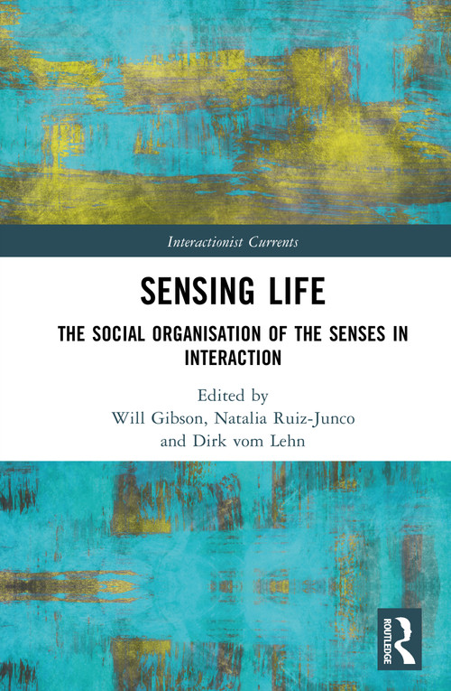 Sensing Life (The Social Organisation of the Senses in Interaction) by Will Gibson, Natalia Ruiz-Junco, Dirk vom Lehn, 9781032659534