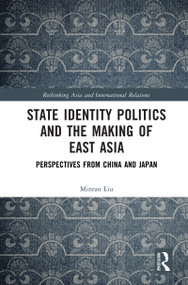 State Identity Politics and the Making of East Asia (Perspectives from China and Japan) by Minran Liu, 9781032939971