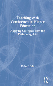 Teaching with Confidence in Higher Education (Applying Strategies from the Performing Arts) by Richard Bale, 9780367193638