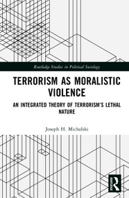 Terrorism as Moralistic Violence (An Integrated Theory of Terrorism's Lethal Nature) by Joseph H. Michalski, 9780367484569