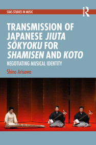 Transmission of Japanese Jiuta Sōkyoku for Shamisen and Koto (Negotiating Musical Identity) by Shino Arisawa, 9781041214564