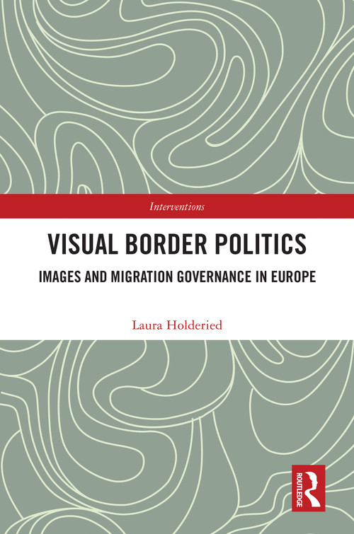 Visual Border Politics (Images and Migration Governance in Europe) by Laura Holderied, 9781032818894