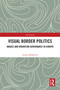 Visual Border Politics (Images and Migration Governance in Europe) by Laura Holderied, 9781032818894