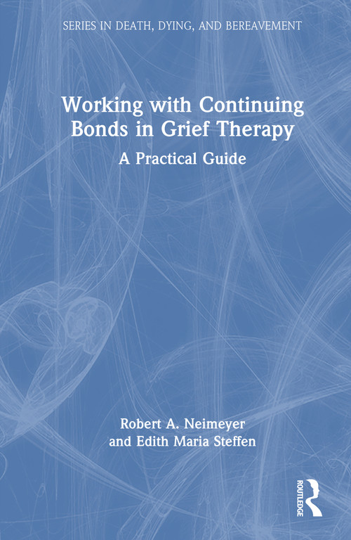 Working with Continuing Bonds in Grief Therapy (A Practical Guide) by Robert A. Neimeyer, Edith Maria Steffen, 9780367431389