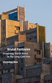 Brutal Fantasies (Imagining North Korea in the Long Cold War) by Christine Kim, 9781478029021