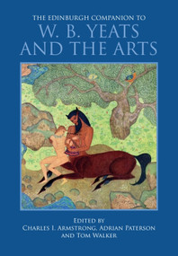 The Edinburgh Companion to W. B. Yeats and the Arts by Charles I. Armstrong, Adrian Paterson, Tom Walker, 9781399581844