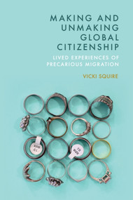 Making and Unmaking Global Citizenship (Lived Experiences of Precarious Migration) by Vicki Squire, 9781399545181