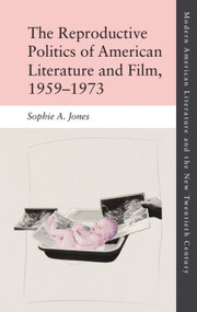 The Reproductive Politics of American Literature and Film, 1959-1973 by Sophie A. Jones, 9781474433310